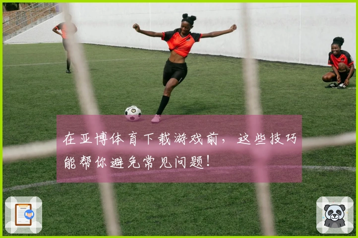 在亚博体育下载游戏前，这些技巧能帮你避免常见问题！