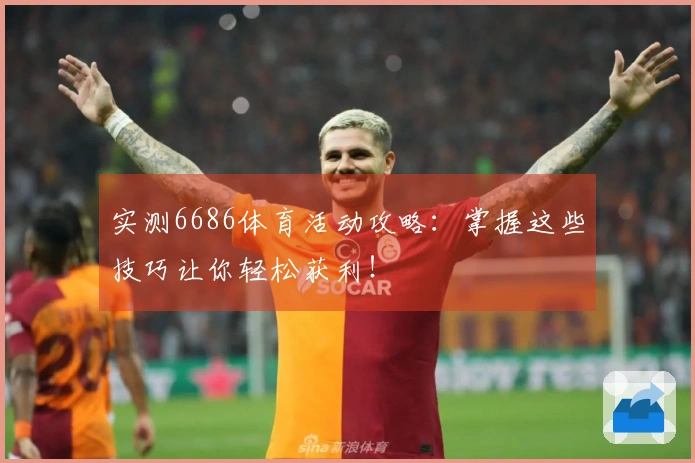 实测6686体育活动攻略：掌握这些技巧让你轻松获利！