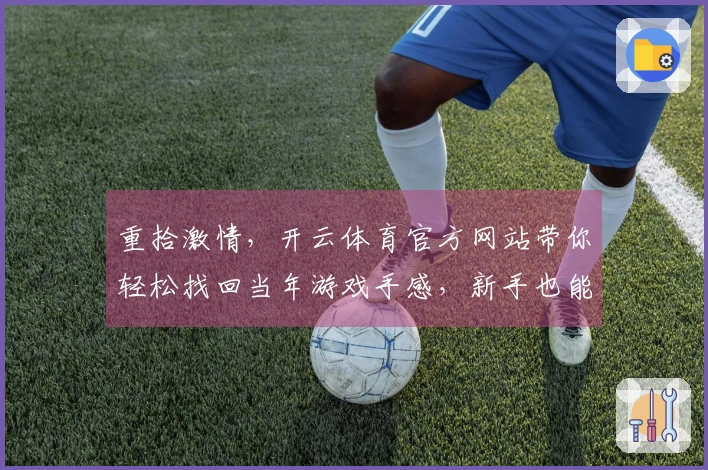 重拾激情，开云体育官方网站带你轻松找回当年游戏手感，新手也能秒变大神