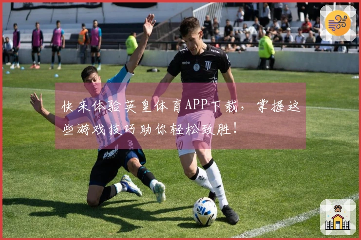 快来体验英皇体育APP下载，掌握这些游戏技巧助你轻松致胜！